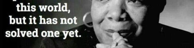 Hate, it has caused a lot of problems in this world But it has not solved one yet. -Maya Angelou